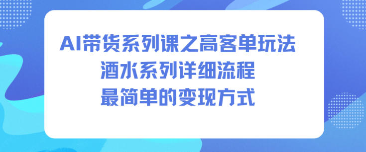 AI带货系列课之高客单玩法，酒水系列，详细流程，最简单的变现方式-七七项目网