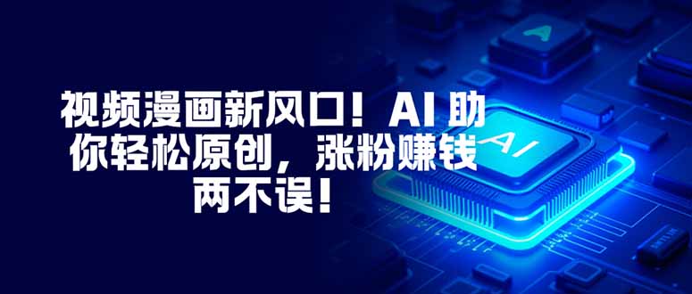 视频漫画新风口！AI 助你轻松原创，涨粉赚钱两不误！-七七项目网