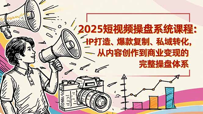 2025短视频操盘线下课程：IP打造、爆款复制、私域转化，从内容创作到商业变现的完整操盘体系-七七项目网