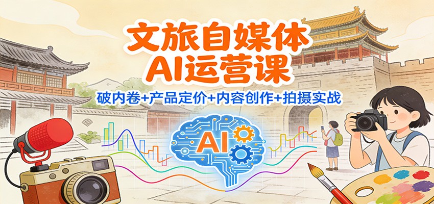 文旅自媒体AI运营课:破内卷+产品定价+内容创作+拍摄实战-七七项目网