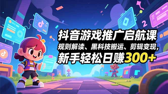 抖音游戏推广启航课,规则解读、黑科技搬运、剪辑变现,新手轻松日赚300+-七七项目网