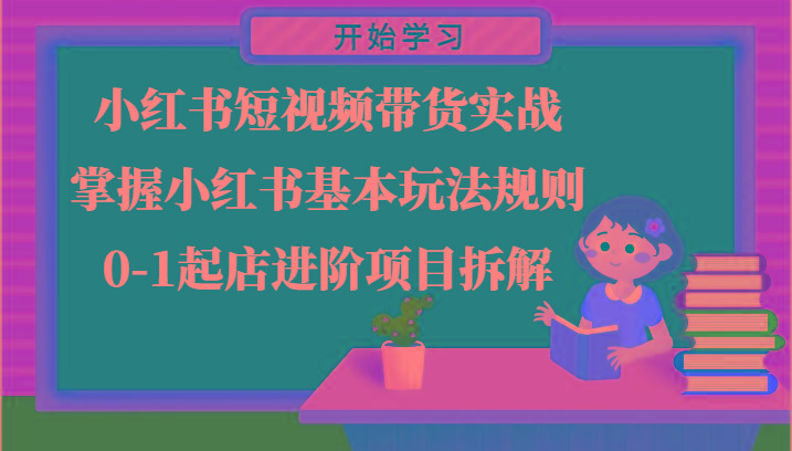 小红书短视频带货实战-掌握小红书基本玩法规则，0-1起店进阶项目拆解-七七项目网