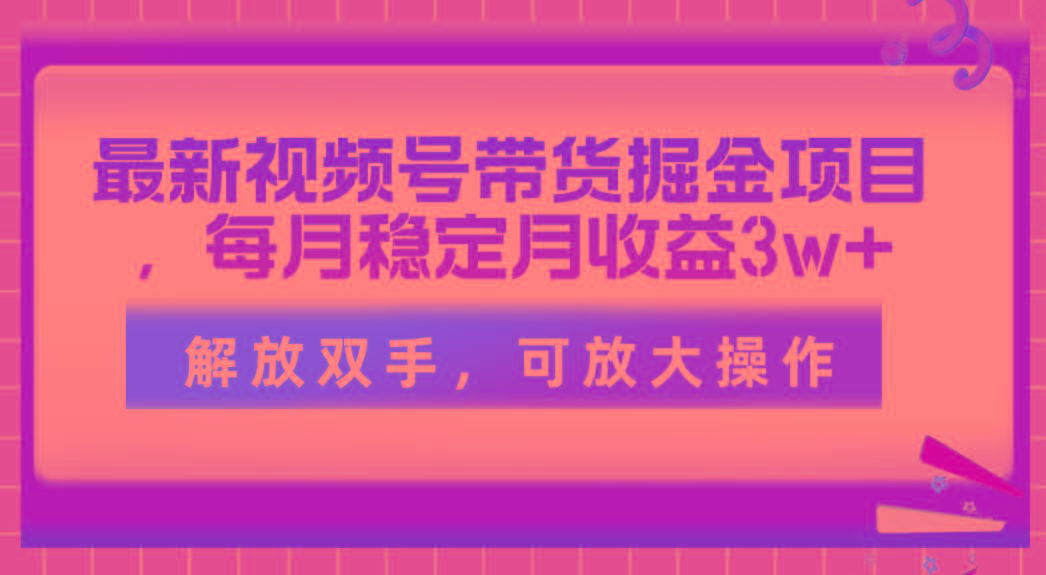 最新视频号带货掘金项目，每月稳定月收益3w+，解放双手，可放大操作-七七项目网