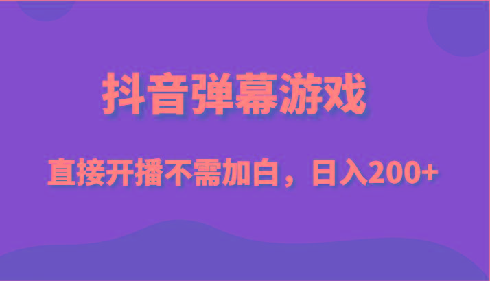 抖音弹幕游戏，直接开播不需要加白操作，小白日入200+-七七项目网