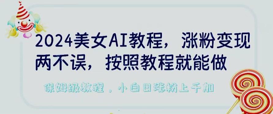 2024美女AI教程，涨粉变现两不误，按照教程制作就能做，平台低概率检测出是AI制作【揭秘】-七七项目网