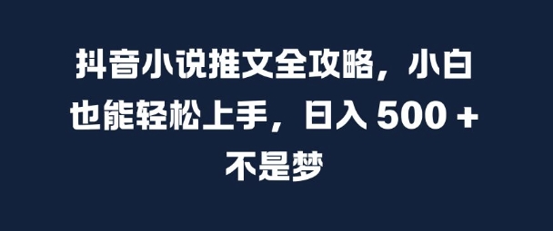 抖音小说推文全攻略，小白也能轻松上手，日入 5张+ 不是梦【揭秘】-七七项目网