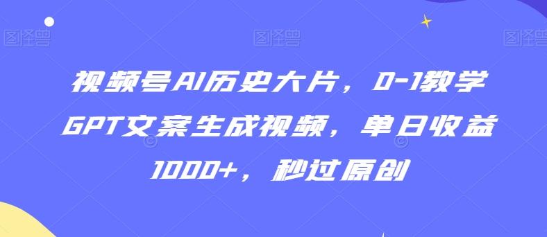 视频号AI历史大片，0-1教学GPT文案生成视频，单日收益1000+，秒过原创【揭秘】-七七项目网