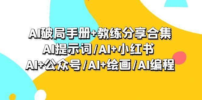 (9351期)AI破局手册+教练分享合集：AI提示词/AI+小红书 /AI+公众号/AI+绘画/AI编程-七七项目网