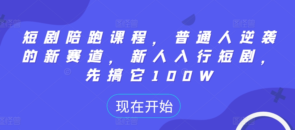 短剧陪跑课程，普通人逆袭的新赛道，新人入行短剧，先搞它100W-七七项目网