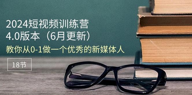 2024短视频训练营-6月4.0版本：教你从0-1做一个优秀的新媒体人(18节-七七项目网