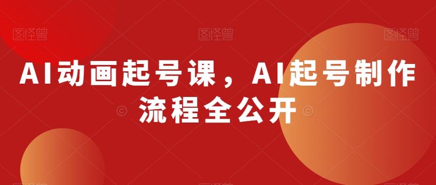 AI动画起号课，AI起号制作流程全公开-七七项目网