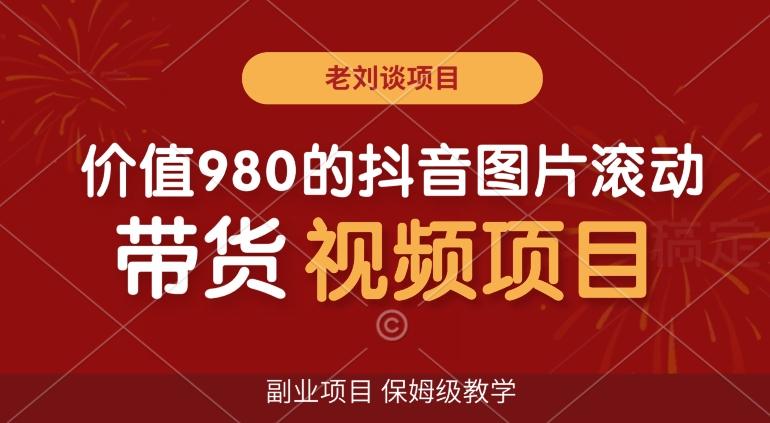 价值980的抖音图片滚动带货视频副业项目，保姆级教学【揭秘】-七七项目网