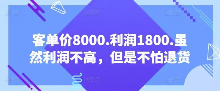 客单价8000.利润1800.虽然利润不高，但是不怕退货【付费文章】-七七项目网