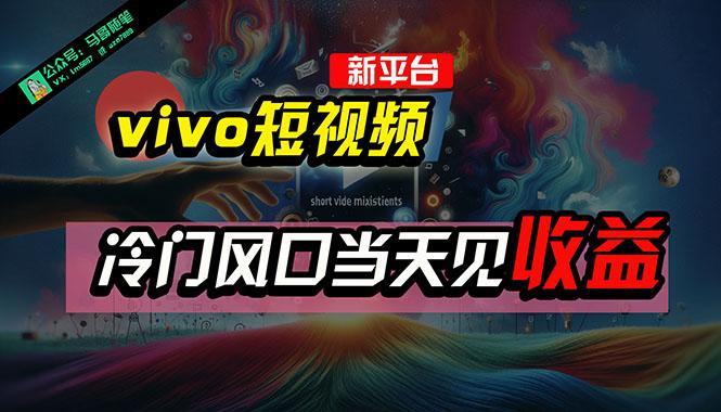 全新平台vivo短视频，新风口AI混剪无脑搬运，冷门风口当天见收益，7天…-七七项目网