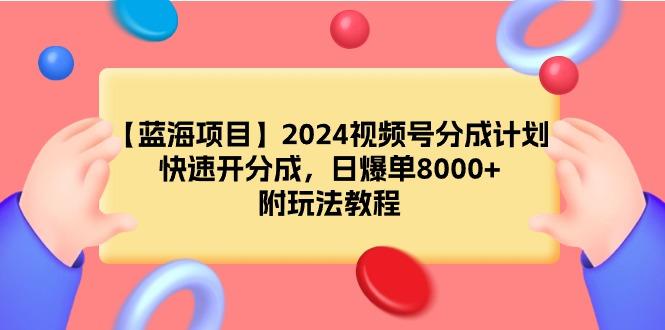 (9308期)【蓝海项目】2024视频号分成计划，快速开分成，日爆单8000+，附玩法教程-七七项目网