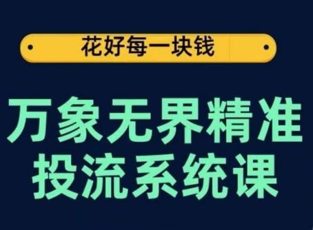 万象无界精准投流系统课，从关键词到推荐，从万象台到达摩盘，从底层原理到实操步骤-七七项目网