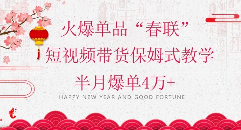 蓝海风口项目，火爆单品“春联”短视频带货保姆式教学，半月爆单4万+【揭秘】-七七项目网