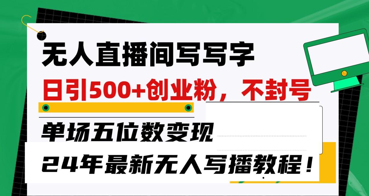 无人直播间写字日引500+创业粉，单场五位数变现，24年最新无人写播不封号教程！-七七项目网