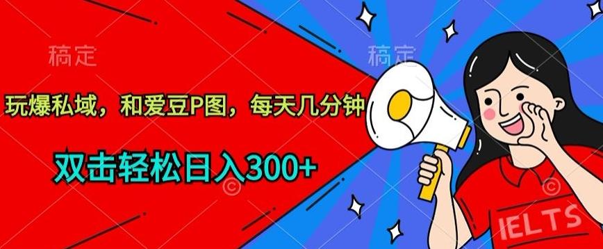 玩爆私域，和爱豆P图，每天几分钟 轻松日入300+【揭秘】-七七项目网