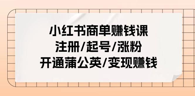 小红书商单赚钱课：注册/起号/涨粉/开通蒲公英/变现赚钱(25节课)-七七项目网