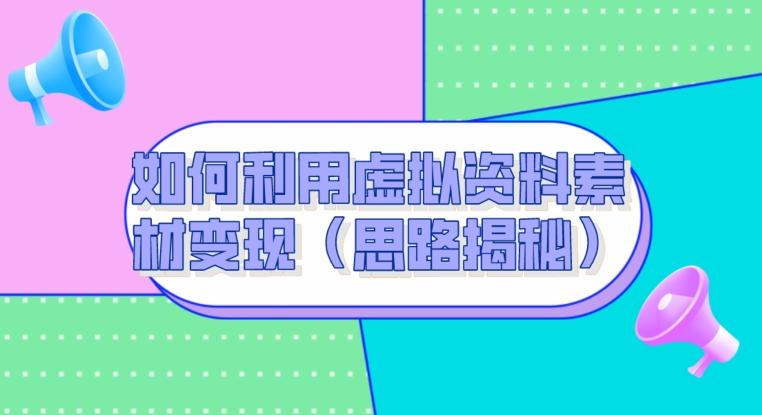 如何利用虚拟资料素材变现（思路揭秘）-七七项目网