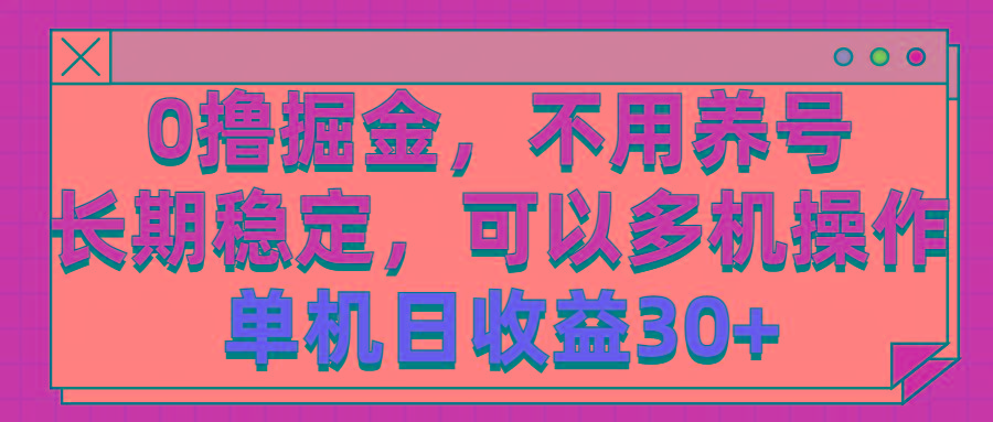 0撸掘金，不用养号，长期稳定，可以多机操作，单机日收益30+-七七项目网