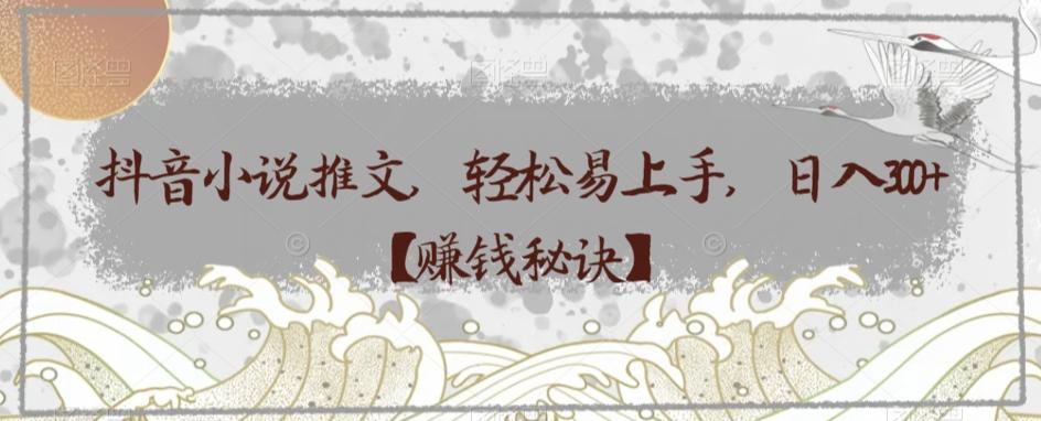 抖音小说推文，轻松易上手，日入300+【赚钱秘诀】-七七项目网