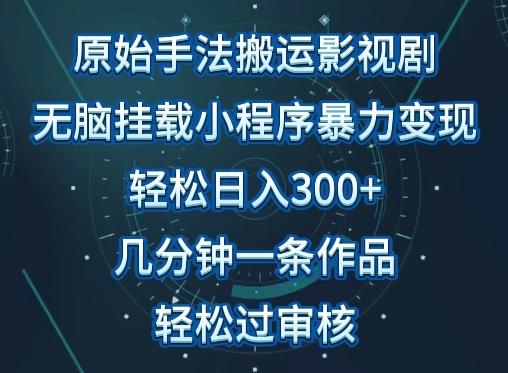 原始手法影视搬运，无脑搬运影视剧，单日收入300+，操作简单，几分钟生成一条视频，轻松过审核【揭秘】-七七项目网