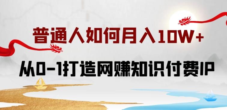 普通人如何打造知识付费IP月入10W+，从0-1打造网赚知识付费IP，小白喂饭级教程【揭秘】-七七项目网