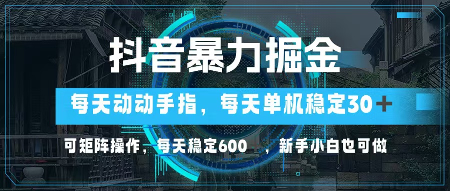 抖音暴力掘金，动动手指就可以，单机30+，可矩阵操作，每天稳定600+，…-七七项目网