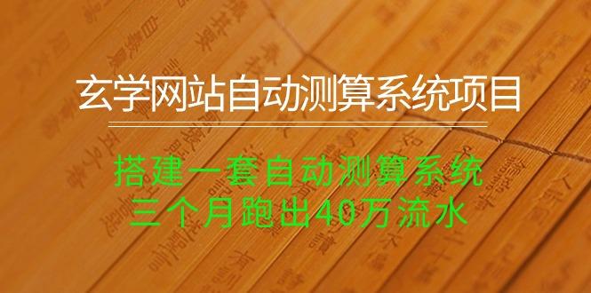 玄学网站自动测算系统项目：搭建一套自动测算系统，三个月跑出40万流水-七七项目网