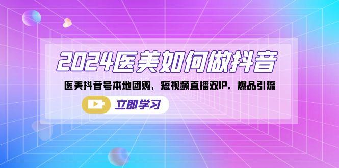 2024医美如何做抖音，医美抖音号本地团购，短视频直播双IP，爆品引流-七七项目网