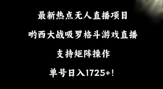 最新热点无人直播项目，哟西大战吸罗格斗游戏直播，支持矩阵操作，单号日入1725+【揭秘】-七七项目网