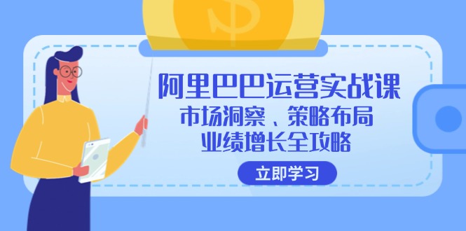 阿里巴巴运营实战课：市场洞察、策略布局、业绩增长全攻略-七七项目网