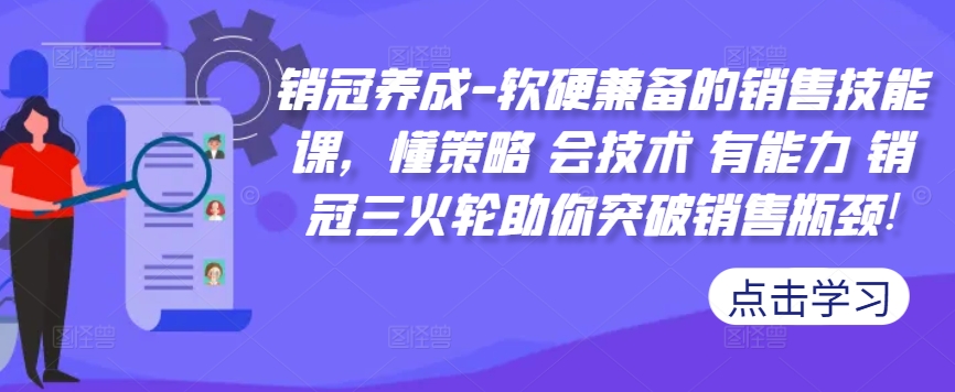 销冠养成-软硬兼备的销售技能课，懂策略 会技术 有能力 销冠三火轮助你突破销售瓶颈!-七七项目网