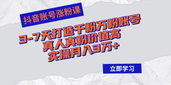 抖音账号涨粉课：3-7天打造千粉万粉账号，真人真粉价值高，实操月入3万+-七七项目网