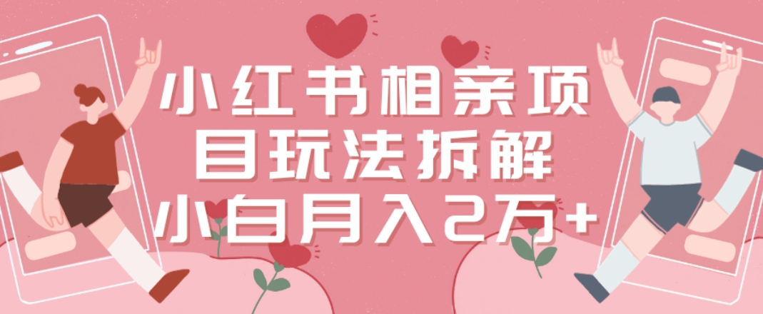 小红书相亲项目玩法拆解，有人通过这个副业项目做到了月收入2万多【揭秘】-七七项目网