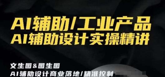 AI辅助/工业产品，AI辅助设计实操精讲-七七项目网