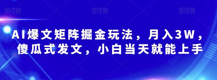 AI爆文矩阵掘金玩法，月入3W，傻瓜式发文，小白当天就能上手【揭秘】-七七项目网