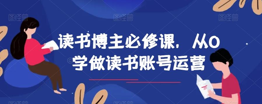 读书博主必修课，从0学做读书账号运营-七七项目网