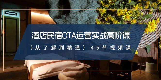 酒店民宿-OTA运营实战高阶课(从了解到精通)45节视频课-七七项目网