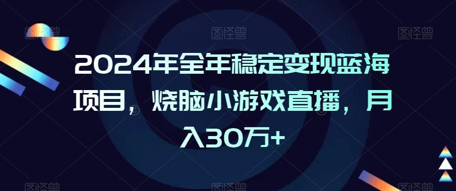 2024年全年稳定变现蓝海项目，烧脑小游戏直播，月入30万+【揭秘】-七七项目网