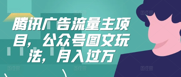 腾讯广告流量主项目，公众号图文玩法，月入过万-七七项目网
