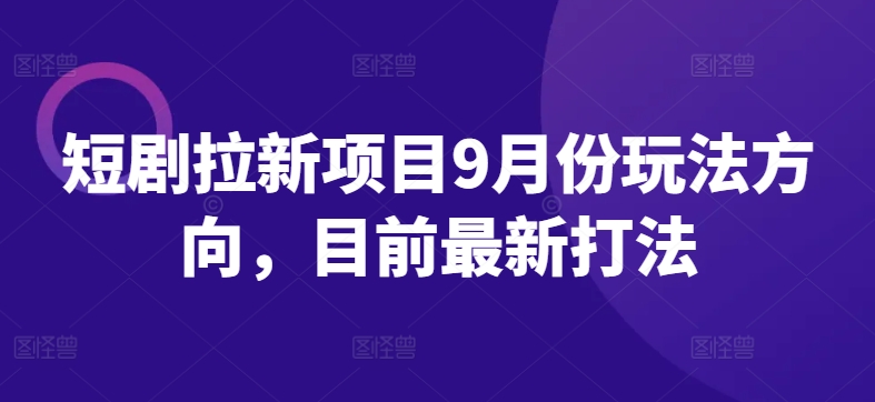 短剧拉新项目9月份玩法方向，目前最新打法-七七项目网