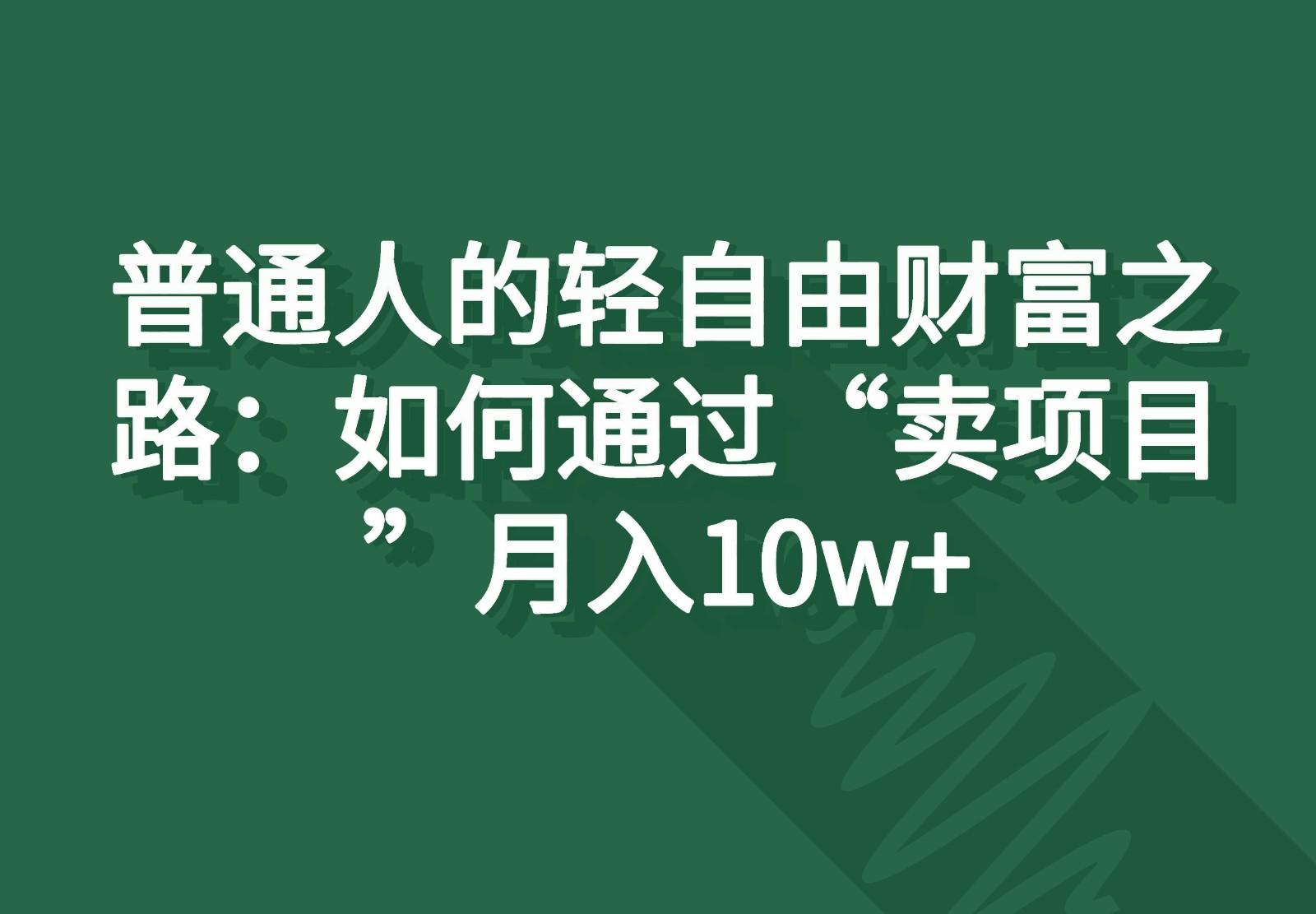 普通人的轻自由财富之路：如何通过“卖项目”月入10w+-七七项目网