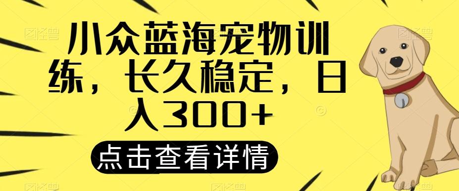 小众蓝海宠物训练，长久稳定，日入300+-七七项目网