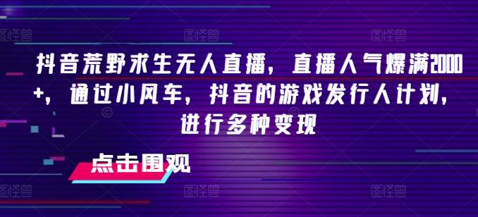 抖音荒野求生无人直播，直播人气爆满2000+，通过小风车，抖音的游戏发行人计划，进行多种变现【揭秘】-七七项目网