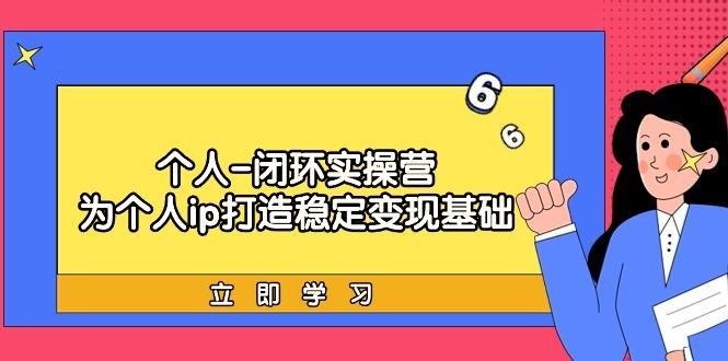 (9331期)个人-闭环实操营：为个人ip打造稳定变现基础，从价值定位/爆款打造/产品…-七七项目网