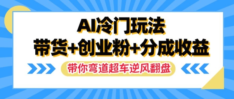 AI冷门玩法，带货+创业粉+分成收益，带你弯道超车，实现逆风翻盘【揭秘】-七七项目网