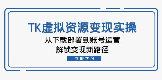 TK虚拟资料变现实操：从下载部署到账号运营，解锁变现新路径-七七项目网
